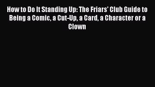 Read How to Do It Standing Up: The Friars' Club Guide to Being a Comic a Cut-Up a Card a Character