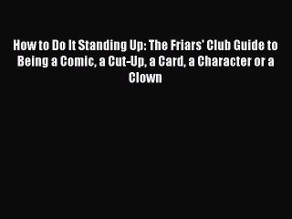 Read How to Do It Standing Up: The Friars' Club Guide to Being a Comic a Cut-Up a Card a Character