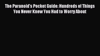 Read The Paranoid's Pocket Guide: Hundreds of Things You Never Knew You Had to Worry About
