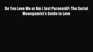 Download Do You Love Me or Am I Just Paranoid?: The Serial Monogamist's Guide to Love Ebook