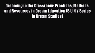 Read Dreaming in the Classroom: Practices Methods and Resources in Dream Education (S U N Y