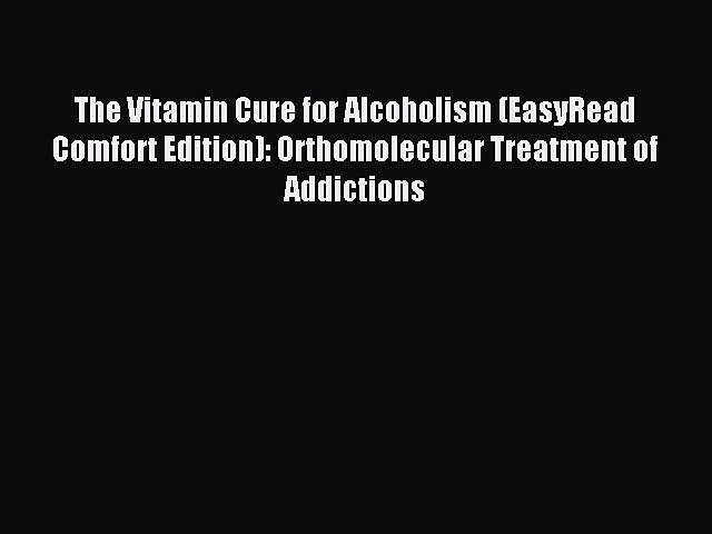 Read The Vitamin Cure for Alcoholism (EasyRead Comfort Edition): Orthomolecular Treatment of