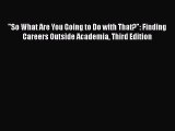 Download So What Are You Going to Do with That?: Finding Careers Outside Academia Third Edition