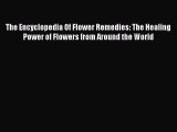 Read The Encyclopedia Of Flower Remedies: The Healing Power of Flowers from Around the World