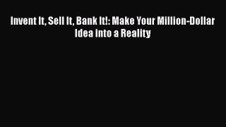 Download Invent It Sell It Bank It!: Make Your Million-Dollar Idea into a Reality  EBook