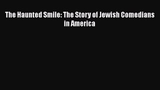 PDF The Haunted Smile: The Story of Jewish Comedians in America  EBook