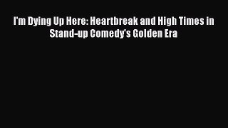 Download I'm Dying Up Here: Heartbreak and High Times in Stand-up Comedy's Golden Era  Read