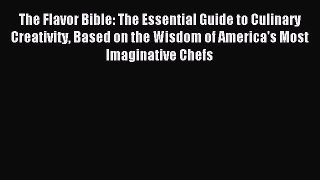 Read The Flavor Bible: The Essential Guide to Culinary Creativity Based on the Wisdom of America's