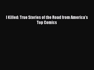 Download I Killed: True Stories of the Road from America's Top Comics  Read Online