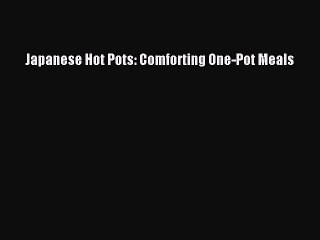 Read Japanese Hot Pots: Comforting One-Pot Meals Ebook Free