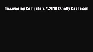 Read Discovering Computers ©2016 (Shelly Cashman) PDF Online