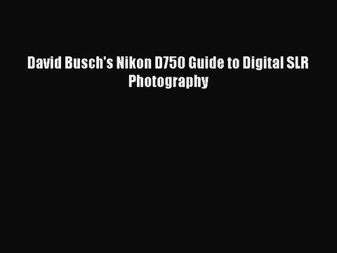 Download David Busch's Nikon D750 Guide to Digital SLR Photography PDF Free