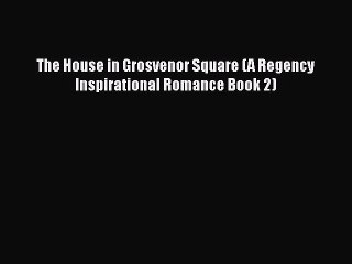 [PDF] The House in Grosvenor Square (A Regency Inspirational Romance Book 2) [Read] Full Ebook