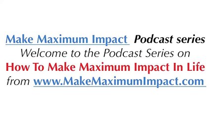 Making Maximum impact in Life and Business