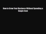 [PDF] How to Grow Your Business Without Spending a Single Cent Download Full Ebook