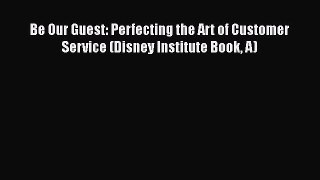 PDF Be Our Guest: Perfecting the Art of Customer Service (Disney Institute Book A) Free Books