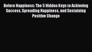 Download Before Happiness: The 5 Hidden Keys to Achieving Success Spreading Happiness and Sustaining