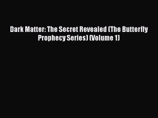 [PDF] Dark Matter: The Secret Revealed (The Butterfly Prophecy Series) (Volume 1) [Read] Online
