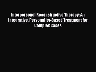 [PDF] Interpersonal Reconstructive Therapy: An Integrative Personality-Based Treatment for