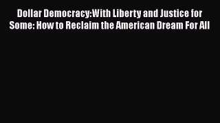 PDF Dollar Democracy:With Liberty and Justice for Some: How to Reclaim the American Dream For