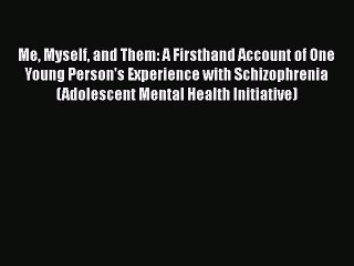 [PDF] Me Myself and Them: A Firsthand Account of One Young Person's Experience with Schizophrenia