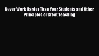 Download Never Work Harder Than Your Students and Other Principles of Great Teaching  Read