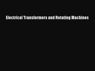 Read Electrical Transformers and Rotating Machines Ebook Free