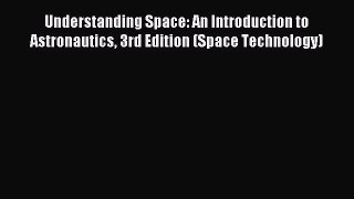 Read Understanding Space: An Introduction to Astronautics 3rd Edition (Space Technology) Ebook