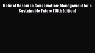 Read Natural Resource Conservation: Management for a Sustainable Future (10th Edition) Ebook