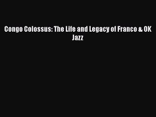 [PDF] Congo Colossus: The Life and Legacy of Franco & OK Jazz [Download] Online