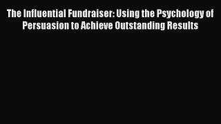 [PDF] The Influential Fundraiser: Using the Psychology of Persuasion to Achieve Outstanding