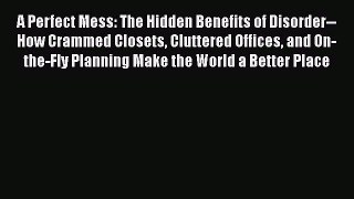 PDF A Perfect Mess: The Hidden Benefits of Disorder--How Crammed Closets Cluttered Offices
