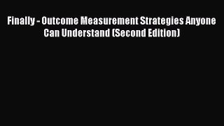 [PDF] Finally - Outcome Measurement Strategies Anyone Can Understand (Second Edition) Download