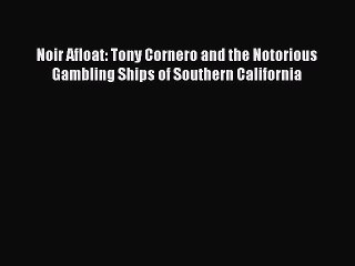 PDF Noir Afloat: Tony Cornero and the Notorious Gambling Ships of Southern California  EBook
