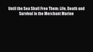 [PDF] Until the Sea Shall Free Them: Life Death and Survival in the Merchant Marine [Read]