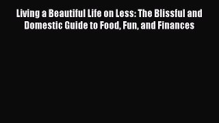 Download Living a Beautiful Life on Less: The Blissful and Domestic Guide to Food Fun and Finances