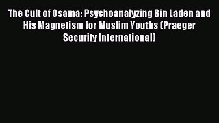 Read The Cult of Osama: Psychoanalyzing Bin Laden and His Magnetism for Muslim Youths (Praeger