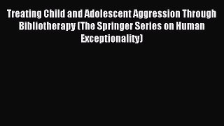 Read Treating Child and Adolescent Aggression Through Bibliotherapy (The Springer Series on