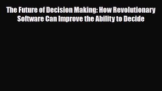 [PDF] The Future of Decision Making: How Revolutionary Software Can Improve the Ability to