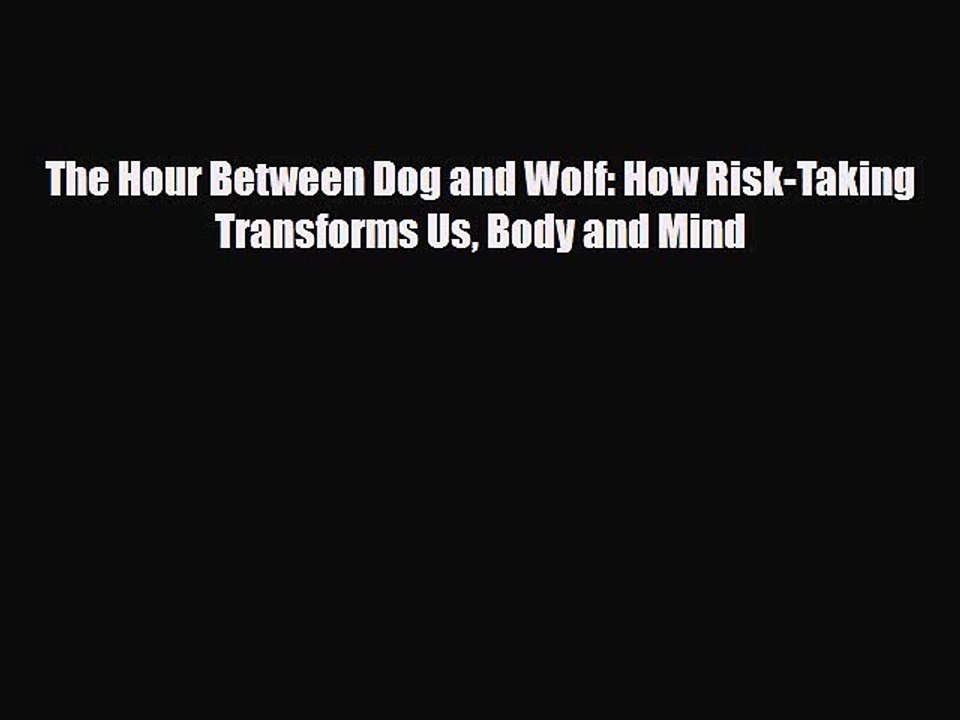 [PDF] The Hour Between Dog and Wolf: How Risk-Taking Transforms Us Body and Mind Download Online