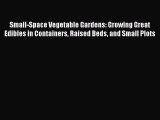 Read Small-Space Vegetable Gardens: Growing Great Edibles in Containers Raised Beds and Small