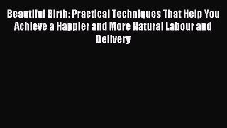 Read Beautiful Birth: Practical Techniques That Help You Achieve a Happier and More Natural