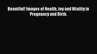 Read Beautiful! Images of Health Joy and Vitality in Pregnancy and Birth. Ebook Free