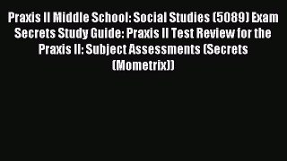 Read Praxis II Middle School: Social Studies (5089) Exam Secrets Study Guide: Praxis II Test