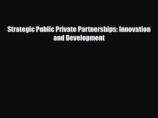 [PDF] Strategic Public Private Partnerships: Innovation and Development Read Full Ebook