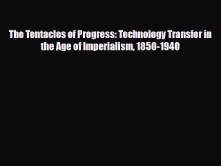 [PDF] The Tentacles of Progress: Technology Transfer in the Age of Imperialism 1850-1940 Read