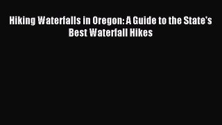 Read Hiking Waterfalls in Oregon: A Guide to the State's Best Waterfall Hikes Ebook Free