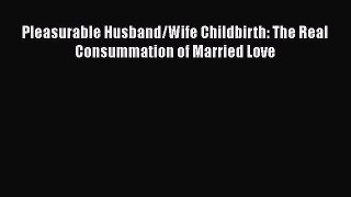 PDF Pleasurable Husband/Wife Childbirth: The Real Consummation of Married Love  EBook