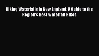 Read Hiking Waterfalls in New England: A Guide to the Region's Best Waterfall Hikes Ebook Free