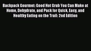 Download Backpack Gourmet: Good Hot Grub You Can Make at Home Dehydrate and Pack for Quick